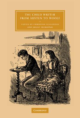 The Child Writer from Austen to Woolf (Cambridge Studies in Nineteenth-Century Literature and Cultu #47)