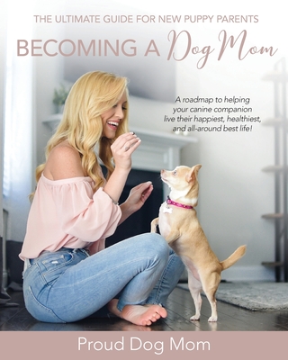 Becoming a Dog Mom: The Ultimate Guide for New Puppy Parents Cover Image