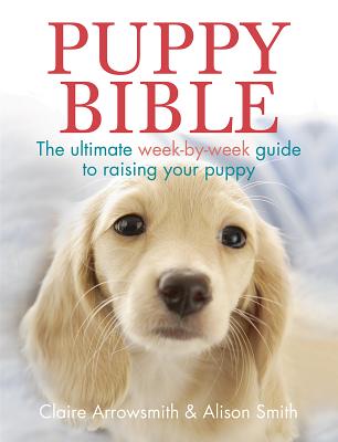 Puppy Bible: The Ultimate Week-By-Week Guide to Raising Your Puppy Cover Image