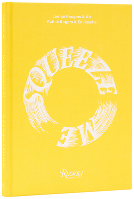 Squeeze Me: Lemon Recipes & Art By Ruthie Rogers, Ed Ruscha Cover Image