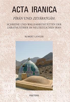 Piran Und Zeyaratgah: Schreine Und Wallfahrtsstatten Der Zarathustrier Im Neuzeitlichen Iran (ACTA Iranica #48) Cover Image