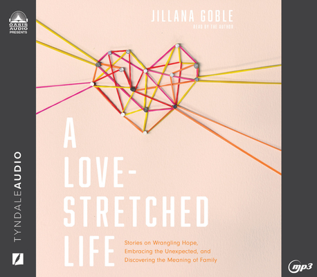 A Love-Stretched Life: Stories on Wrangling Hope, Embracing the Unexpected, and Discovering the Meaning of Family By Jillana Goble, Jillana Goble (Narrator) Cover Image