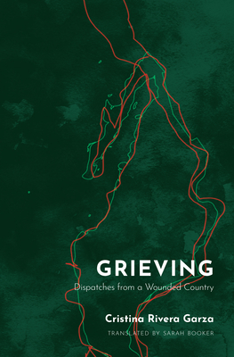 Grieving: Dispatches from a Wounded Country By Cristina Rivera Garza, Sarah Booker (Translator) Cover Image