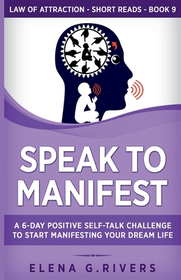 Speak to Manifest: A 6-Day Positive Self-Talk Challenge to Start Manifesting Your Dream Life (Law of Attraction Short Reads #9)