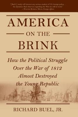America on the Brink: How the Political Struggle Over the War of 1812 Almost Destroyed the Young Republic By Richard Buel Cover Image