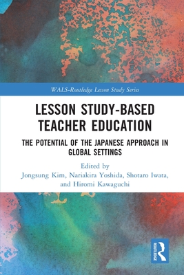 Lesson Study-based Teacher Education: The Potential of the Japanese Approach in Global Settings (Wals-Routledge Lesson Study)