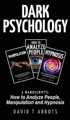 Dark Psychology: 3 Manuscripts How to Analyze People, Manipulation and Hypnosis By David T. Abbots Cover Image