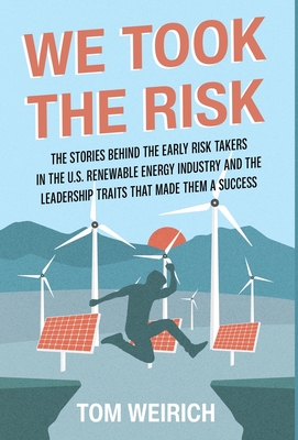 We Took the Risk: The Stories Behind the Early Risk Takers in the U.S. Renewable Energy Industry and the Leadership Traits that Made The By Tom Weirich Cover Image