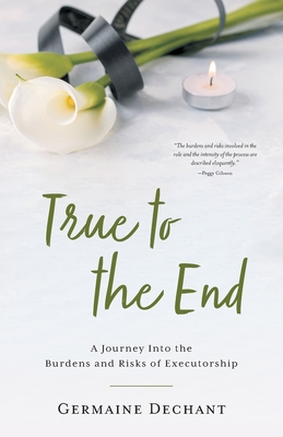 True To The End: A Journey Into the Burdens and Risks of Executorship By Germaine Dechant Cover Image
