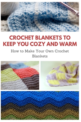 Crochet Blankets to Keep You Cozy and Warm: How to Make Your Own Crochet  Blankets (Paperback)