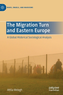 The Migration Turn and Eastern Europe: A Global Historical Sociological Analysis (Marx) By Attila Melegh Cover Image