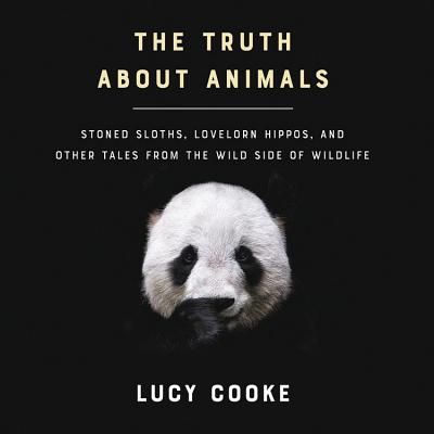 The Truth about Animals: Stoned Sloths, Lovelorn Hippos, and Other Tales from the Wild Side of Wildlife By Lucy Cooke Cover Image