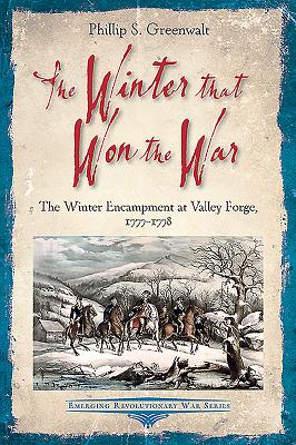 The Winter That Won the War: The Winter Encampment at Valley Forge, 1777-1778 (Emerging Revolutionary War) By Phillip S. Greenwalt Cover Image