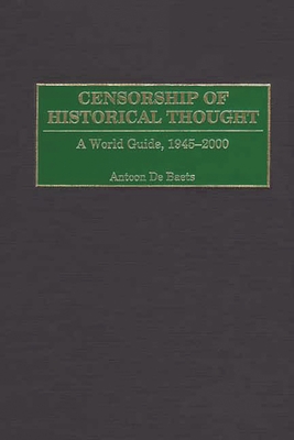 Censorship of Historical Thought: A World Guide, 1945-2000 By Antoon de Baets, Antoon de Baets Cover Image