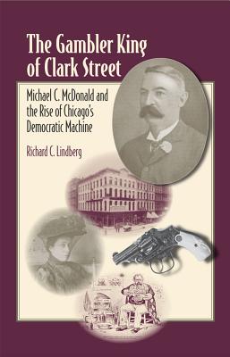The Gambler King of Clark Street: Michael C. McDonald and the Rise of Chicago's Democratic Machine (Elmer H Johnson & Carol Holmes Johnson Series in Criminology)