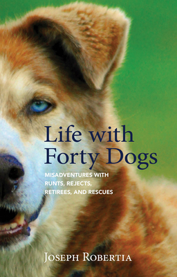 Life with Forty Dogs: Misadventures with Runts, Rejects, Retirees, and Rescues Cover Image