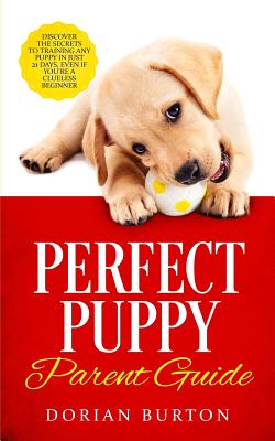 Perfect Puppy Parent Guide: Discover the Secrets to Training any Puppy in just 21 Days, Even if You're a Clueless Beginner Cover Image