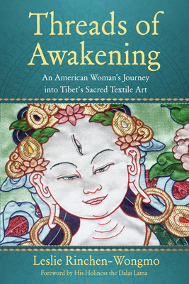 Threads of Awakening: An American Woman's Journey Into Tibet's Sacred Textile Art By Leslie Rinchen-Wongmo Cover Image