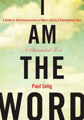 I Am the Word: A Guide to the Consciousness of Man's Self in a Transitioning Time (Mastery Trilogy/Paul Selig Series) By Paul Selig Cover Image
