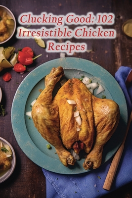 Clucking Good: 102 Irresistible Chicken Recipes By The Homemade Pasta Ozaw Cover Image