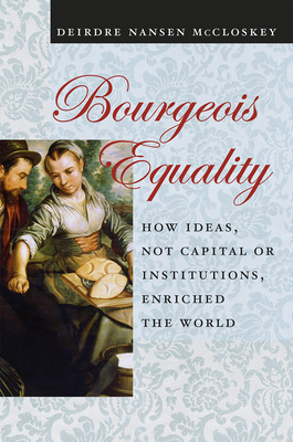 Bourgeois Equality: How Ideas, Not Capital or Institutions, Enriched the World By Deirdre Nansen McCloskey Cover Image