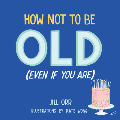 How Not to Be Old (Even If You Are) Cover Image