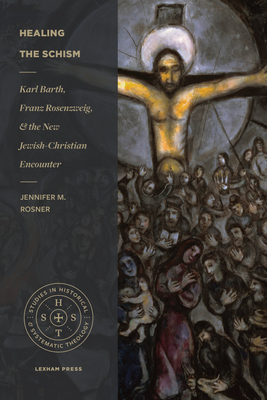 Healing the Schism: Karl Barth, Franz Rosenzweig, and the New Jewish-Christian Encounter (Studies in Historical and Systematic Theology) Cover Image