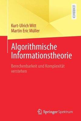 Algorithmische Informationstheorie: Berechenbarkeit Und Komplexität Verstehen By Kurt-Ulrich Witt, Martin Eric Müller Cover Image