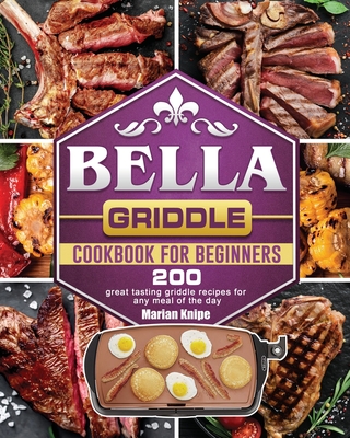 BELLA Griddle Cookbook For Beginners: 200 great tasting griddle recipes for any meal of the day Cover Image