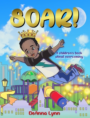 Soar!: A Children's Book About Overcoming By Deanna Lynn Cover Image