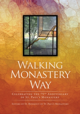 Walking Monastery Way: Celebrating the 75th Anniversary of St. Paul's Monastery Cover Image