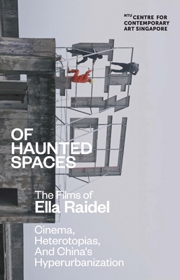 Of Haunted Spaces: Cinema, Heterotopias, and China's Hyperurbanization By Ella Raidel, Itty Abraham (Contributions by), Ute Meta Bauer (Contributions by), Ian Buruma (Contributions by), Chun Chun Ting (Contributions by), Marlene Rutzendorfer (Contributions by), Weiying Yu (Contributions by) Cover Image