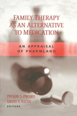 Family Therapy as an Alternative to Medication: An Appraisal of Pharmland By Phoebe S. Prosky (Editor), David Keith (Editor) Cover Image