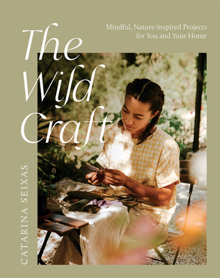 The Wild Craft: Mindful, nature-inspired projects for you and your home By Catarina Seixas Cover Image