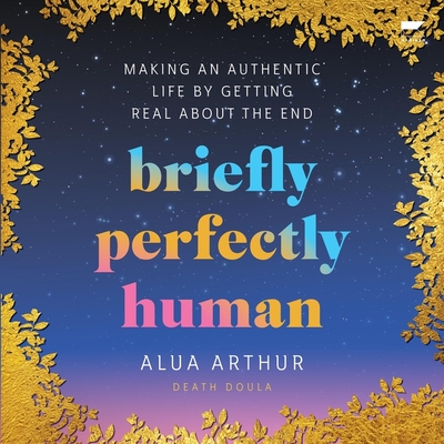 Briefly Perfectly Human: Making an Authentic Life by Getting Real about the End Cover Image