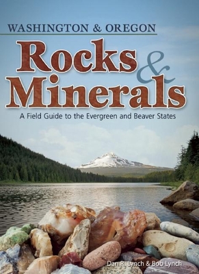 Rocks & Minerals of Washington and Oregon: A Field Guide to the Evergreen and Beaver States (Rocks & Minerals Identification Guides) By Dan R. Lynch, Bob Lynch Cover Image
