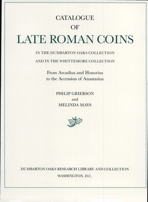 Catalogue of Late Roman Coins in the Dumbarton Oaks Collection and in the Whittemore Collection