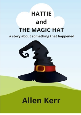 Hattie and the Magic Hat: A story about something that happened By Allen Kerr Cover Image