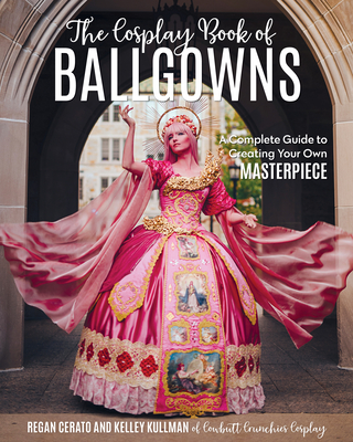The Cosplay Book of Ballgowns: Create the Masterpiece of Your Dreams! By Kelley Kullman, Regan Cerato Cover Image