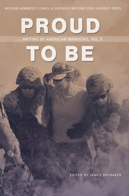 Proud to Be: Writing by American Warriors, Volume 8 By James Brubaker (Editor) Cover Image