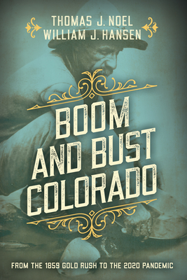Boom and Bust Colorado: From the 1859 Gold Rush to the 2020 Pandemic By Thomas J. Noel, William J. Hansen Cover Image