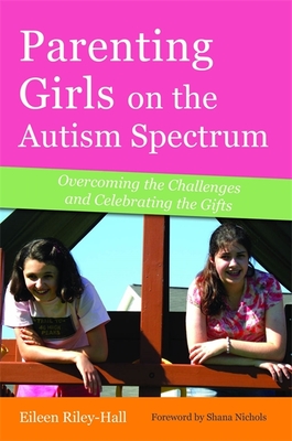Parenting Girls on the Autism Spectrum: Overcoming the Challenges and Celebrating the Gifts By Eileen Riley-Hall, Shana Nichols (Foreword by) Cover Image