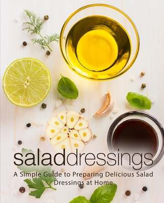 Salad Dressings: A Simple Guide to Preparing Delicious Salad Dressings at Home By Booksumo Press Cover Image