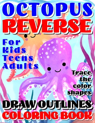 Reverse Coloring Book: OCTOPUS Creative Adventure for Kids, Teens or Adults! Draw Outlines! Trace the premium color shapes! Artistry in a who (Reverse Coloring Books for All Ages #3)