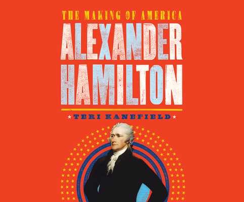 Alexander Hamilton: The Making of America By Teri Kanefield, Pete Cross (Narrated by) Cover Image