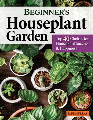 Beginner's Houseplant Garden: Top 40 Choices for Houseplant Success & Happiness