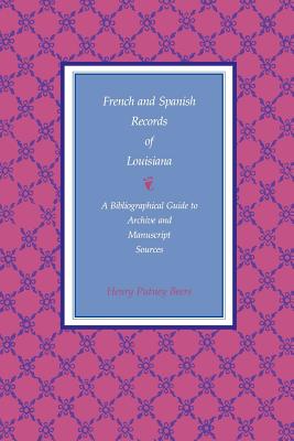 French and Spanish Records of Louisiana: A Bibliographical Guide to Archive and Manuscript Sources By Henry Putney Beers Cover Image