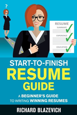 Start-to-Finish Resume Guide: A Beginner's Guide to Writing Winning Resumes By Richard Blazevich Cover Image