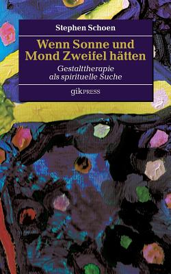 Wenn Sonne und Mond Zweifel hätten: Gestalttherapie als spirituelle Suche By Erhard Doubrawa (Editor), Stephen Schoen Cover Image