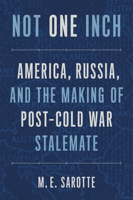 Not One Inch: America, Russia, and the Making of Post-Cold War Stalemate By M. E. Sarotte Cover Image
